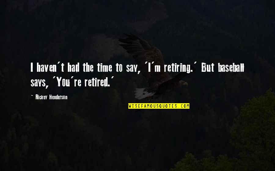 I'm Retired Quotes By Rickey Henderson: I haven't had the time to say, 'I'm I'm Retired Quotes By Rickey Henderson: I haven't had the time to say, 'I'm