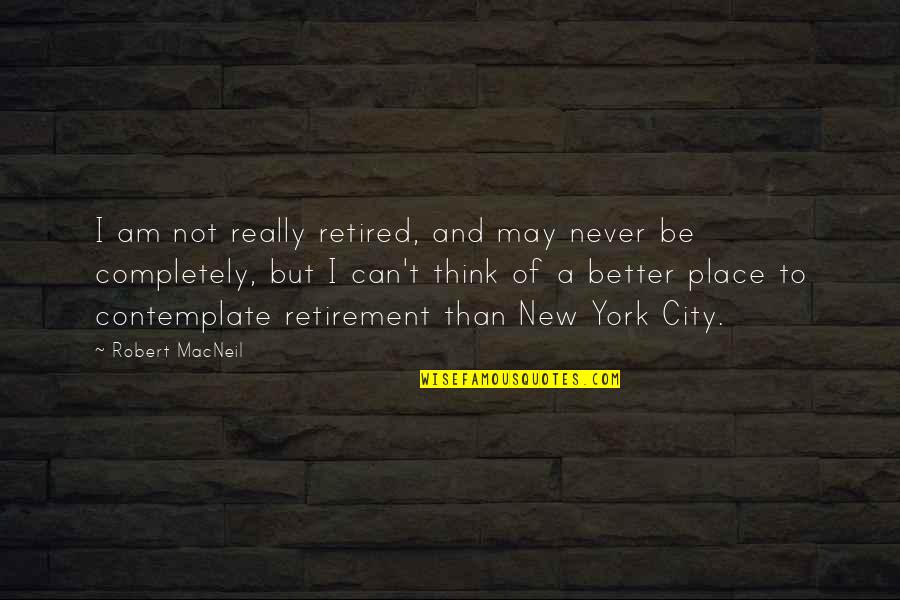 I'm Retired Quotes By Robert MacNeil: I am not really retired, and may never I'm Retired Quotes By Robert MacNeil: I am not really retired, and may never