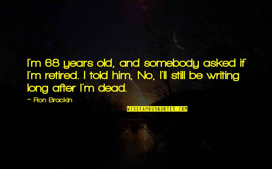 I'm Retired Quotes By Ron Brackin: I'm 68 years old, and somebody asked if I'm Retired Quotes By Ron Brackin: I'm 68 years old, and somebody asked if