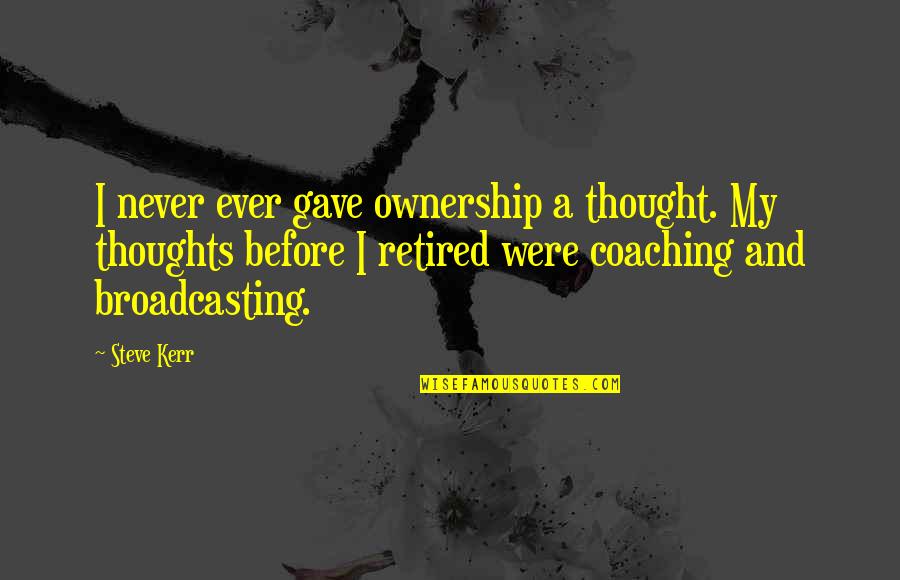 I'm Retired Quotes By Steve Kerr: I never ever gave ownership a thought. My I'm Retired Quotes By Steve Kerr: I never ever gave ownership a thought. My