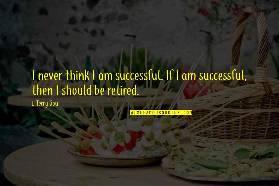 I'm Retired Quotes By Terry Gou: I never think I am successful. If I
