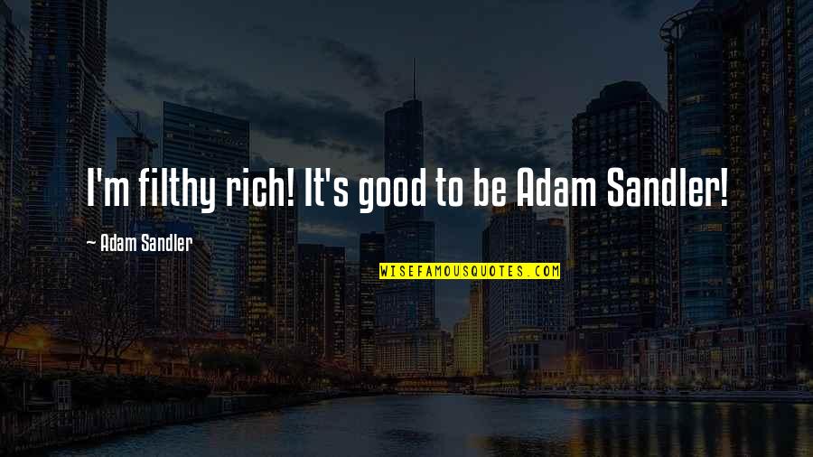 I'm Rich Quotes By Adam Sandler: I'm filthy rich! It's good to be Adam