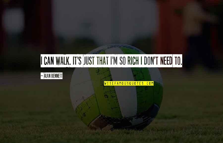 I'm Rich Quotes By Alan Bennett: I can walk. It's just that I'm so