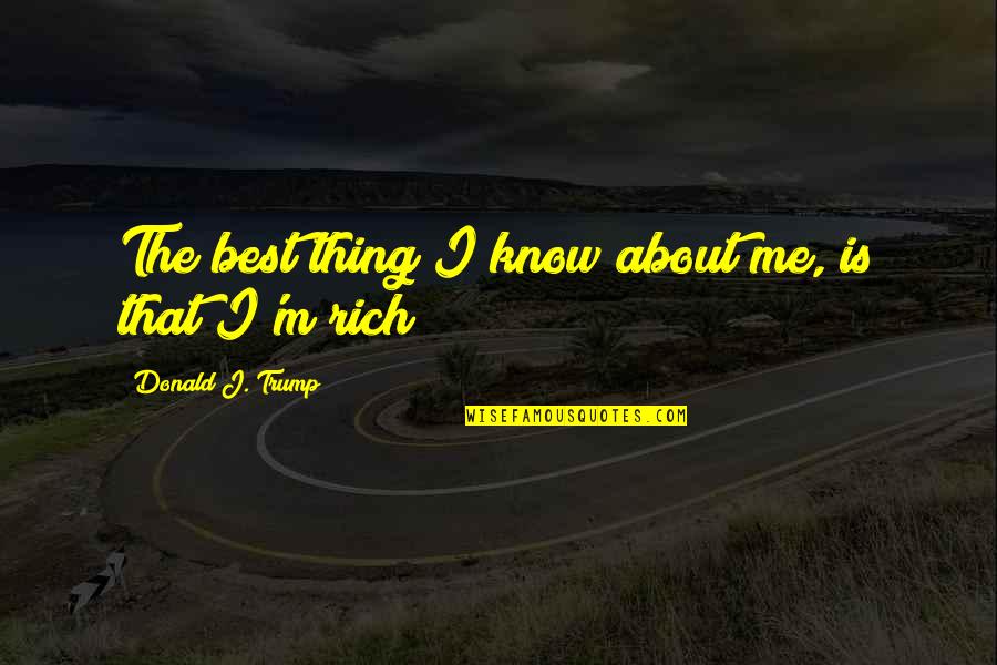 I'm Rich Quotes By Donald J. Trump: The best thing I know about me, is