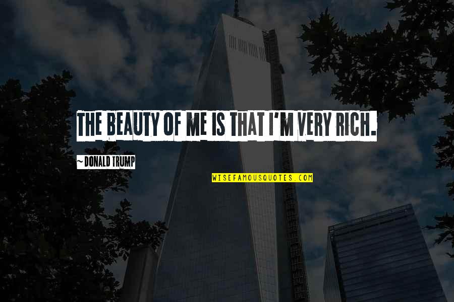 I'm Rich Quotes By Donald Trump: The beauty of me is that I'm very