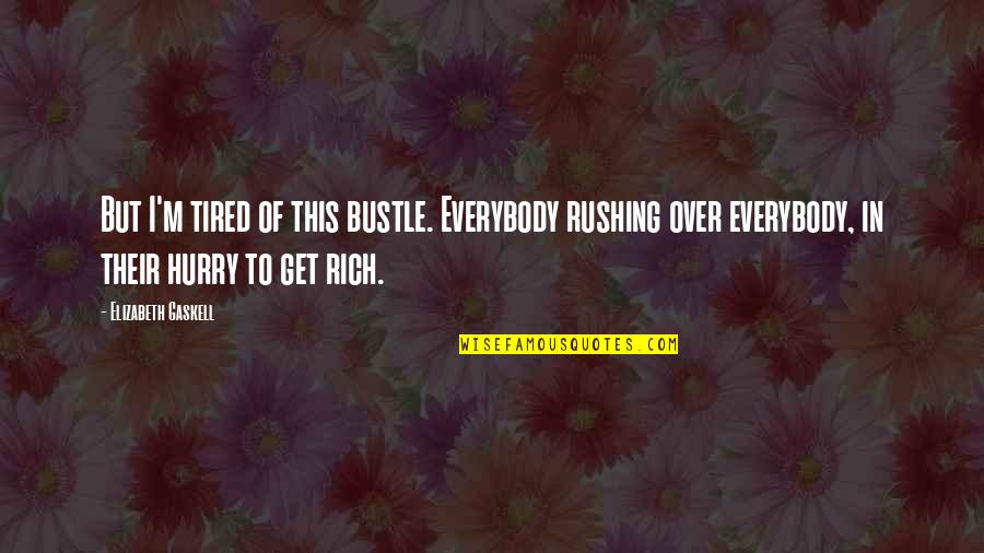 I'm Rich Quotes By Elizabeth Gaskell: But I'm tired of this bustle. Everybody rushing