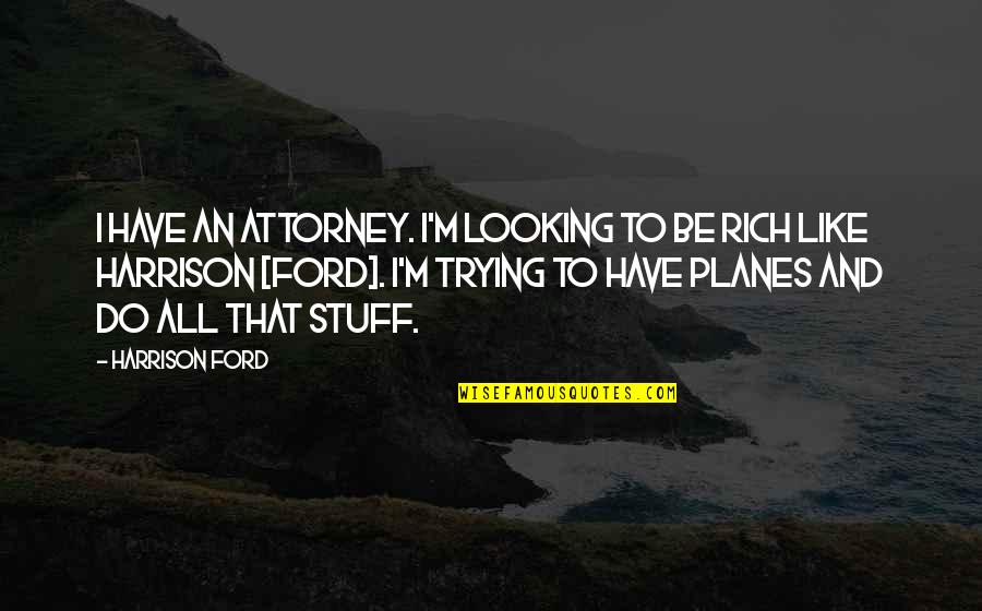 I'm Rich Quotes By Harrison Ford: I have an attorney. I'm looking to be