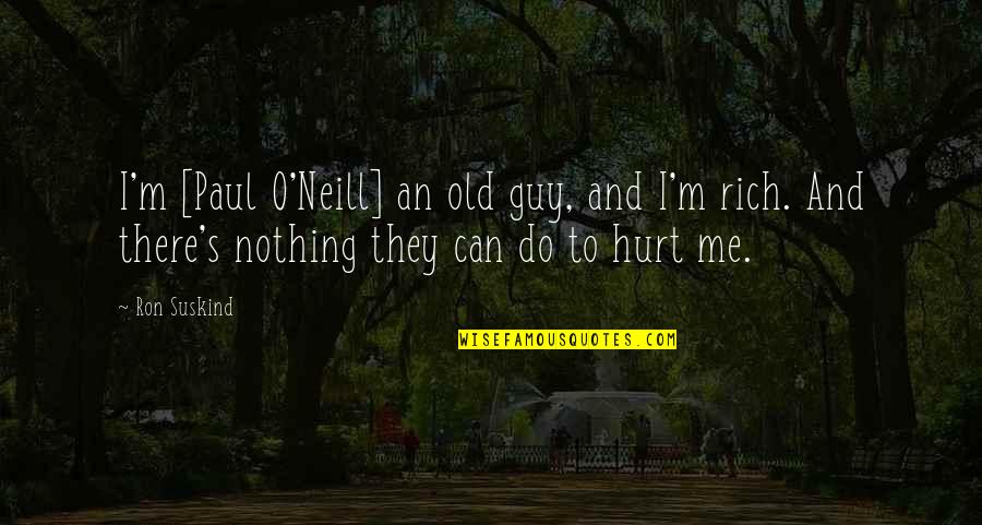 I'm Rich Quotes By Ron Suskind: I'm [Paul O'Neill] an old guy, and I'm