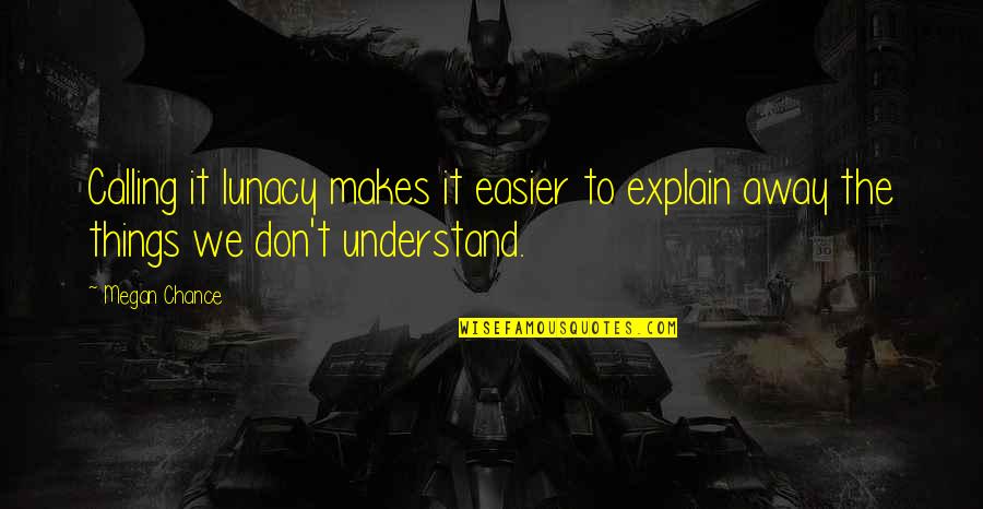 I'm Ridin Solo Quotes By Megan Chance: Calling it lunacy makes it easier to explain
