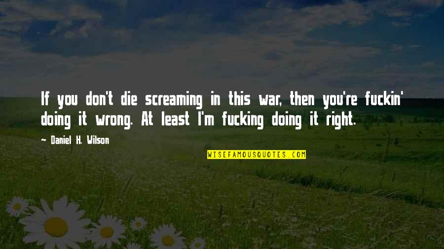 I'm Right You're Wrong Quotes By Daniel H. Wilson: If you don't die screaming in this war,
