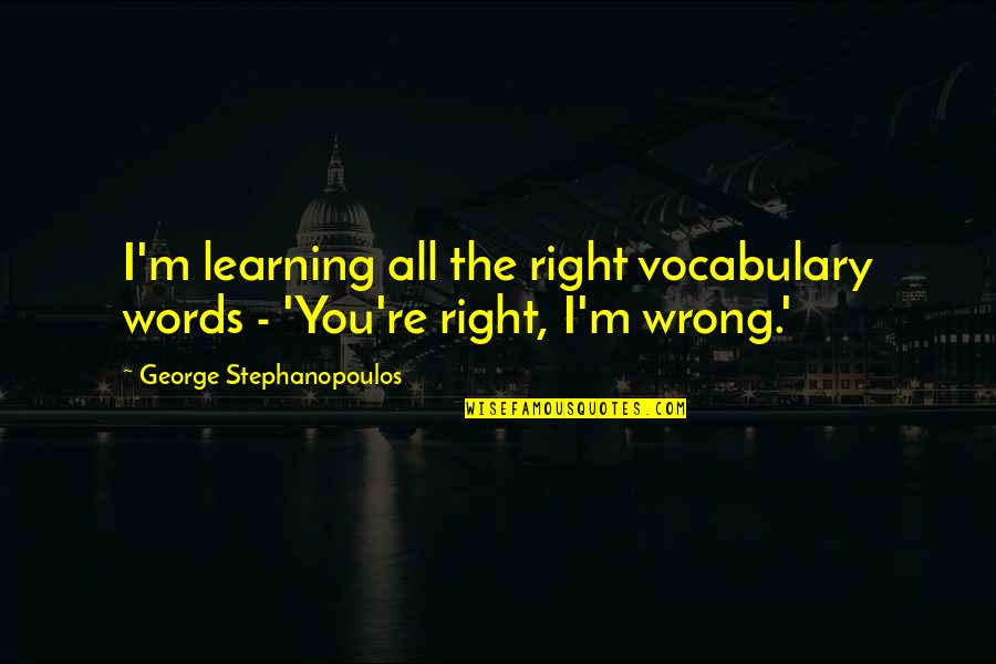 I'm Right You're Wrong Quotes By George Stephanopoulos: I'm learning all the right vocabulary words -