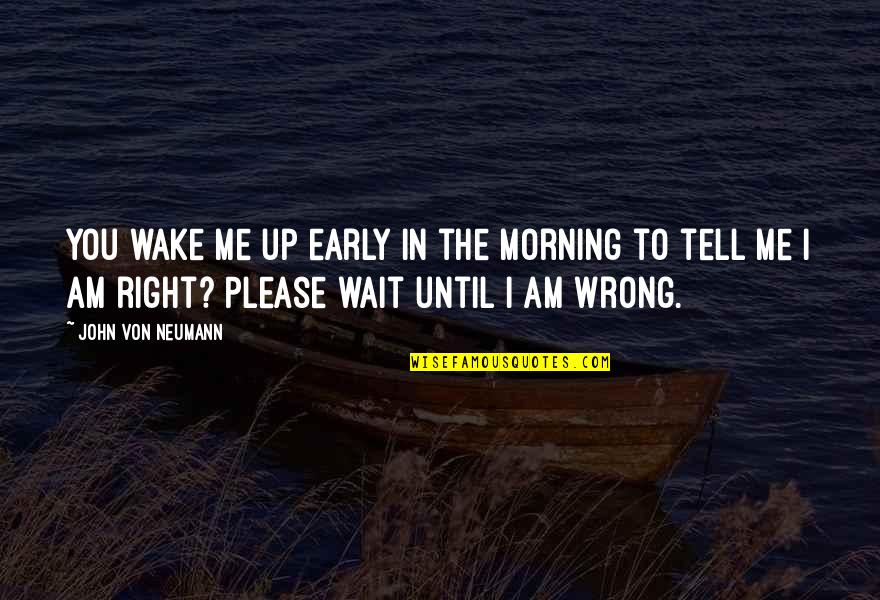 I'm Right You're Wrong Quotes By John Von Neumann: You wake me up early in the morning