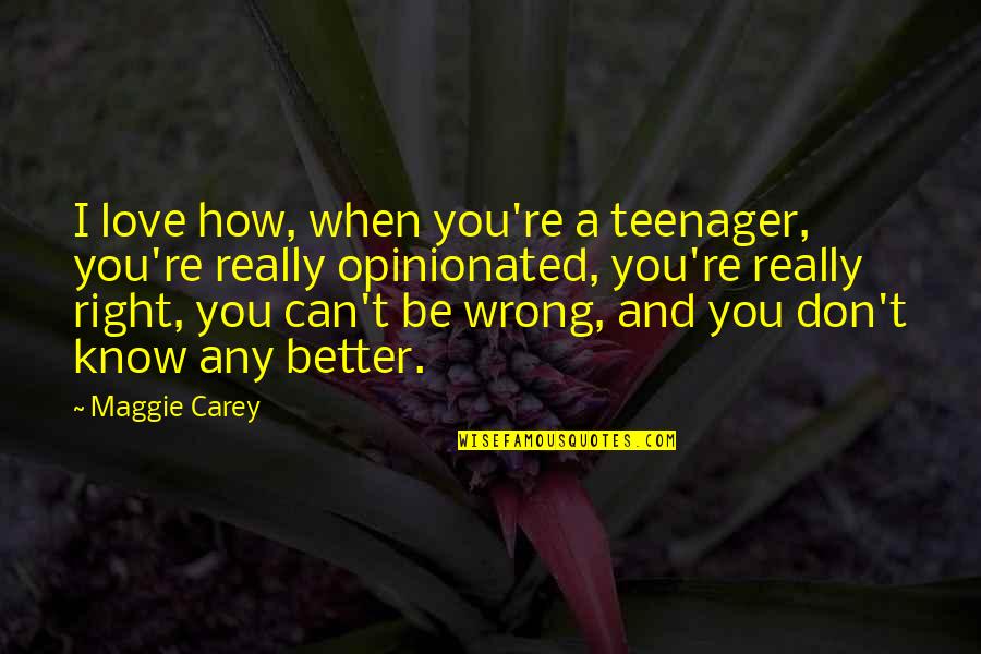 I'm Right You're Wrong Quotes By Maggie Carey: I love how, when you're a teenager, you're