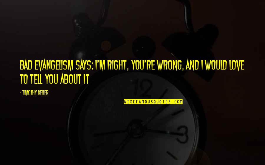 I'm Right You're Wrong Quotes By Timothy Keller: Bad evangelism says: I'm right, you're wrong, and