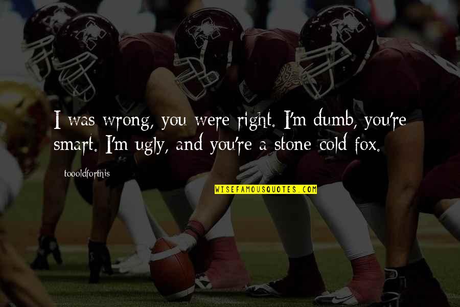 I'm Right You're Wrong Quotes By Toooldforthis: I was wrong, you were right. I'm dumb,
