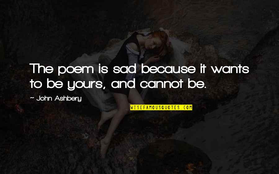 I'm Sad Because Of You Quotes By John Ashbery: The poem is sad because it wants to I'm Sad Because Of You Quotes By John Ashbery: The poem is sad because it wants to