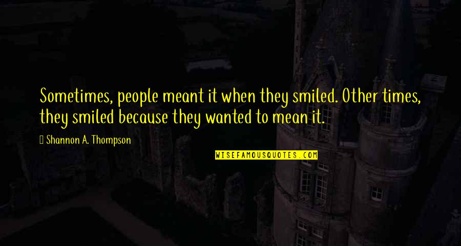 I'm Sad Because Of You Quotes By Shannon A. Thompson: Sometimes, people meant it when they smiled. Other I'm Sad Because Of You Quotes By Shannon A. Thompson: Sometimes, people meant it when they smiled. Other