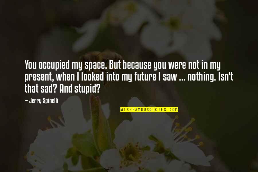I'm Sad Because Quotes By Jerry Spinelli: You occupied my space. But because you were