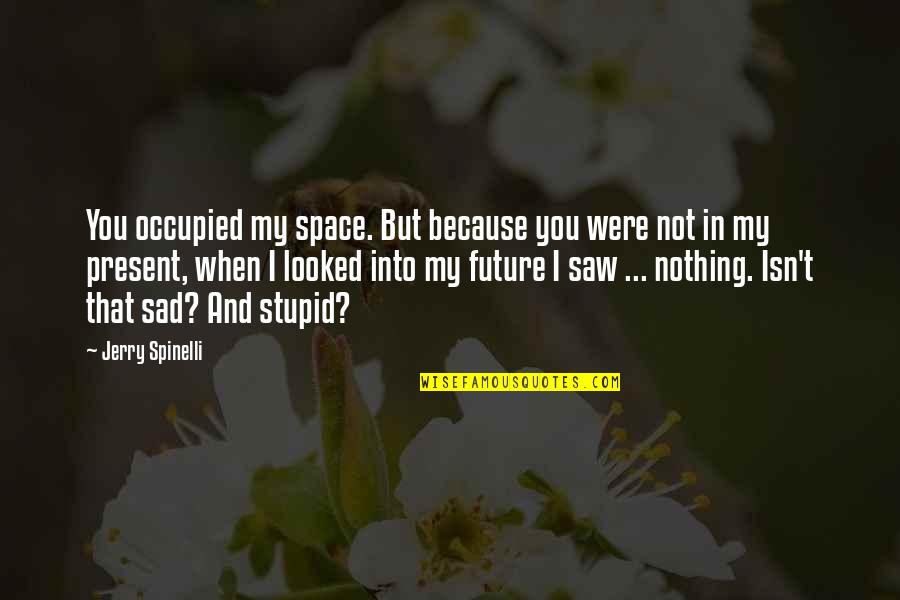 I'm Sad Because Quotes By Jerry Spinelli: You occupied my space. But because you were I'm Sad Because Quotes By Jerry Spinelli: You occupied my space. But because you were
