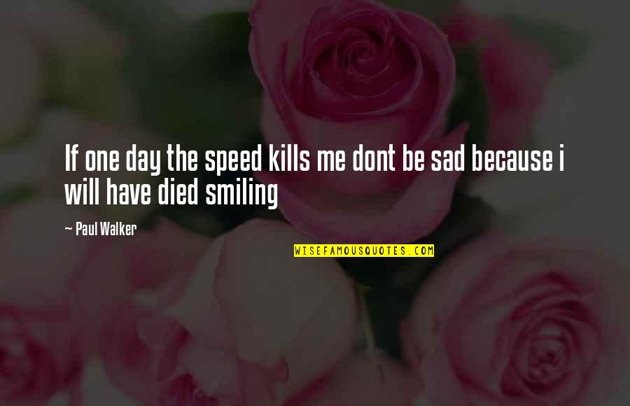 I'm Sad Because Quotes By Paul Walker: If one day the speed kills me dont