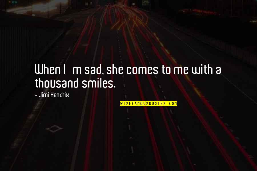 Im Sad But Im Ok Quotes By Jimi Hendrix: When I'm sad, she comes to me with Im Sad But Im Ok Quotes By Jimi Hendrix: When I'm sad, she comes to me with
