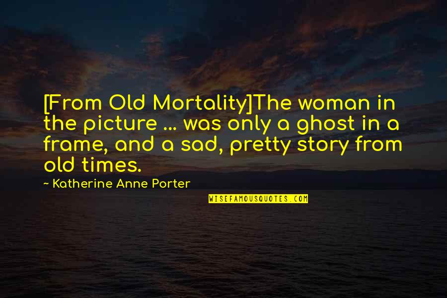 I'm Sad Picture Quotes By Katherine Anne Porter: [From Old Mortality]The woman in the picture ...