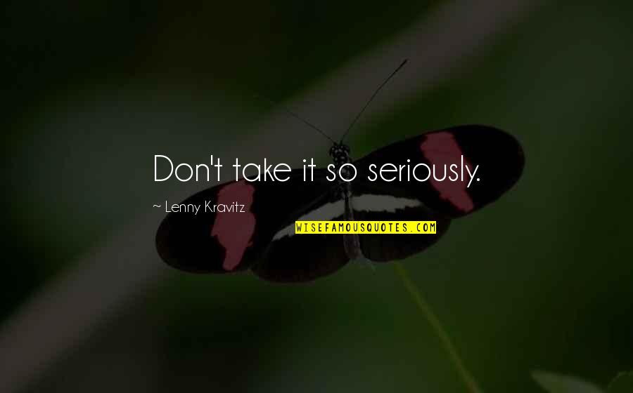 Im Scared Im Going To Lose You Quotes By Lenny Kravitz: Don't take it so seriously.