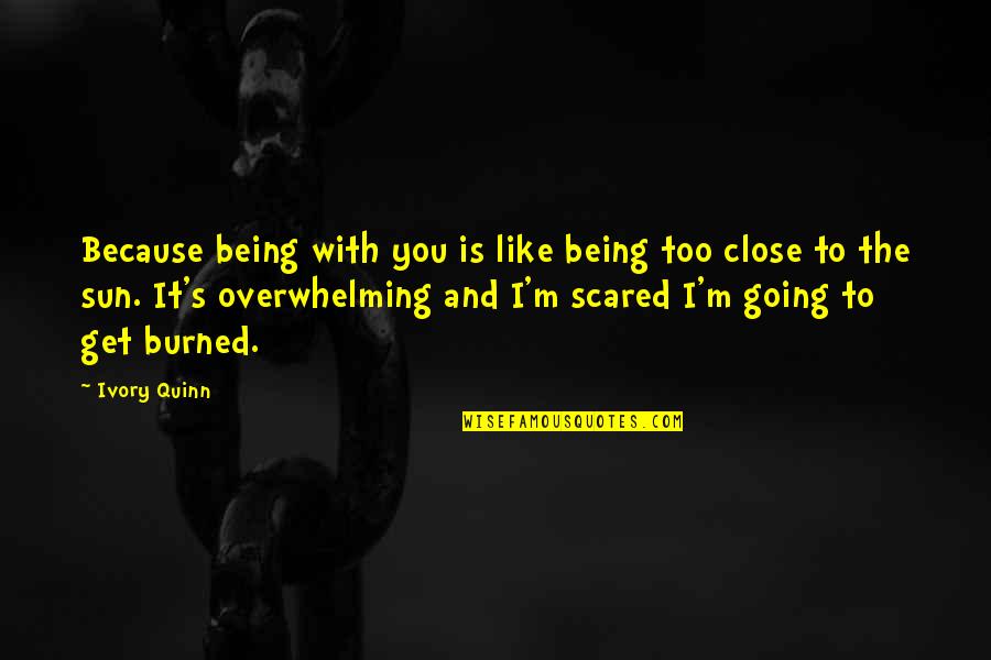 I'm Scared To Get Close Quotes By Ivory Quinn: Because being with you is like being too