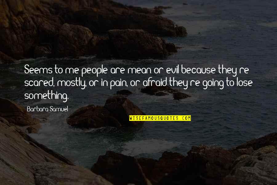 I'm Scared To Lose You Quotes By Barbara Samuel: Seems to me people are mean or evil