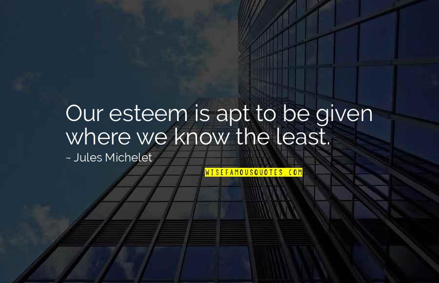 I'm Scared To Lose You Quotes By Jules Michelet: Our esteem is apt to be given where I'm Scared To Lose You Quotes By Jules Michelet: Our esteem is apt to be given where