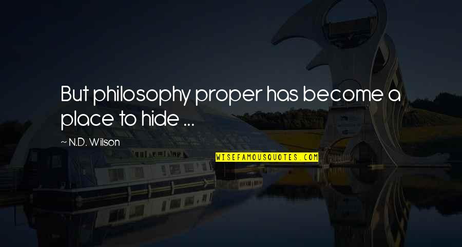 I'm Scared To Love You Again Quotes By N.D. Wilson: But philosophy proper has become a place to I'm Scared To Love You Again Quotes By N.D. Wilson: But philosophy proper has become a place to