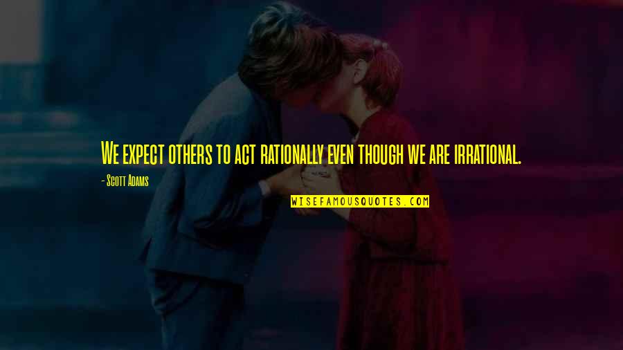 I'm Scared To Love You Again Quotes By Scott Adams: We expect others to act rationally even though
