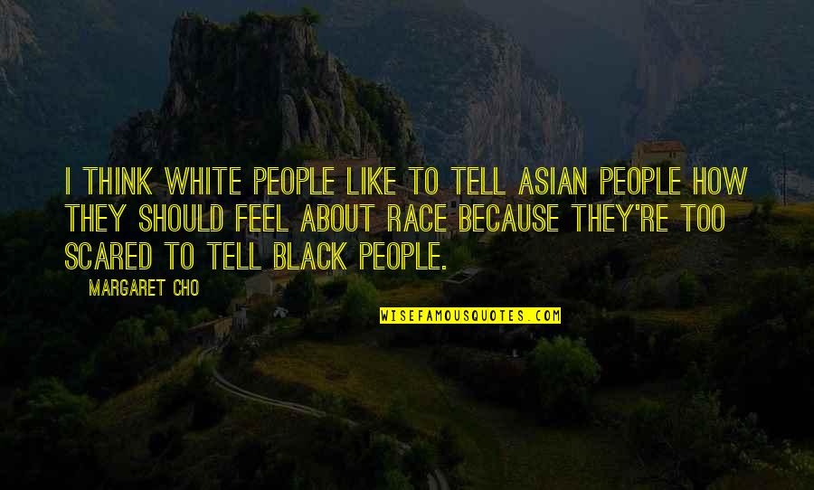 I'm Scared To Tell You I Like You Quotes By Margaret Cho: I think white people like to tell Asian