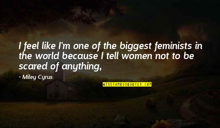 I'm Scared To Tell You I Like You Quotes By Miley Cyrus: I feel like I'm one of the biggest