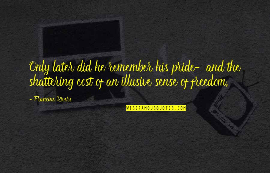 I'm Shattering Quotes By Francine Rivers: Only later did he remember his pride-and the