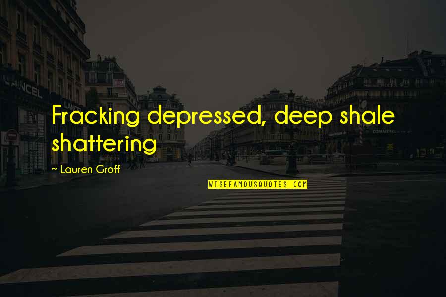 I'm Shattering Quotes By Lauren Groff: Fracking depressed, deep shale shattering