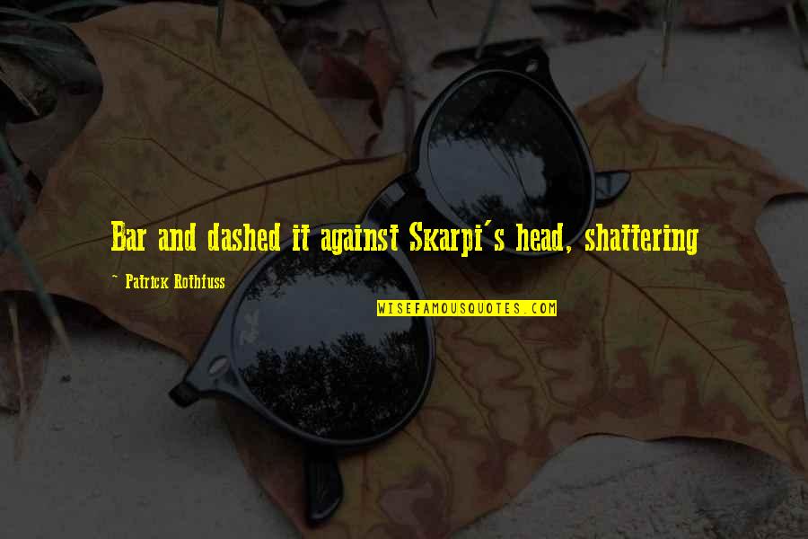 I'm Shattering Quotes By Patrick Rothfuss: Bar and dashed it against Skarpi's head, shattering