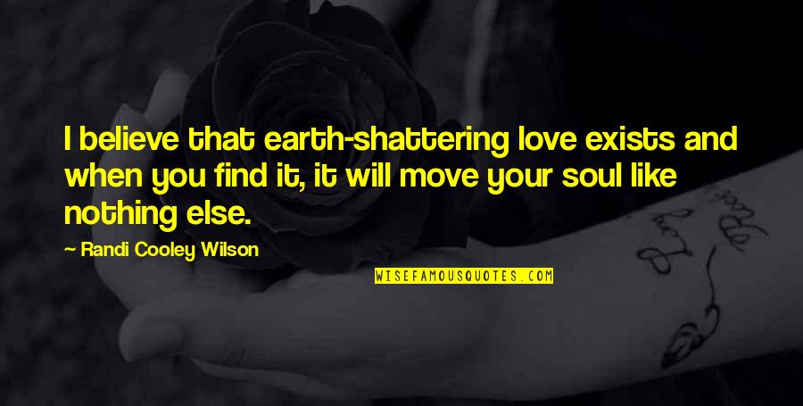 I'm Shattering Quotes By Randi Cooley Wilson: I believe that earth-shattering love exists and when