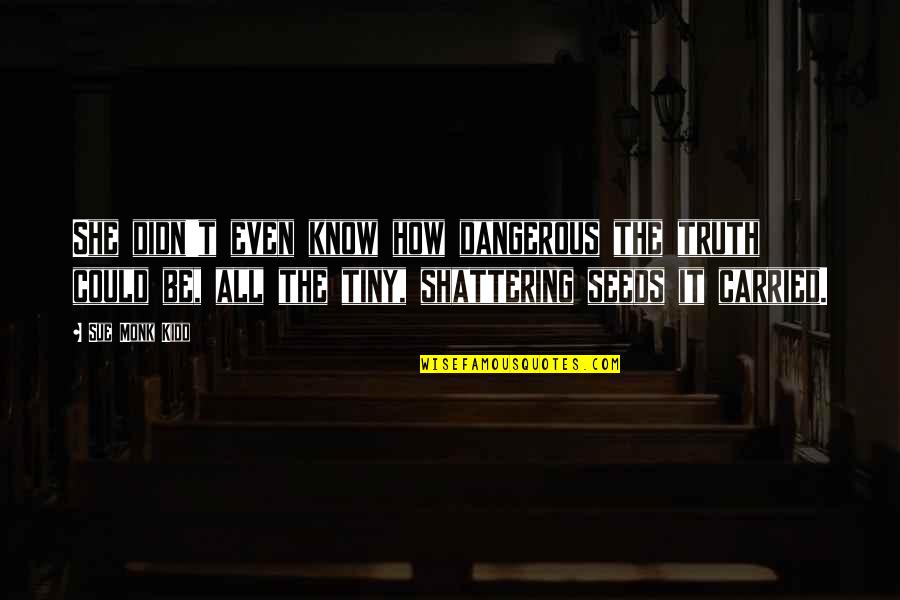 I'm Shattering Quotes By Sue Monk Kidd: She didn't even know how dangerous the truth