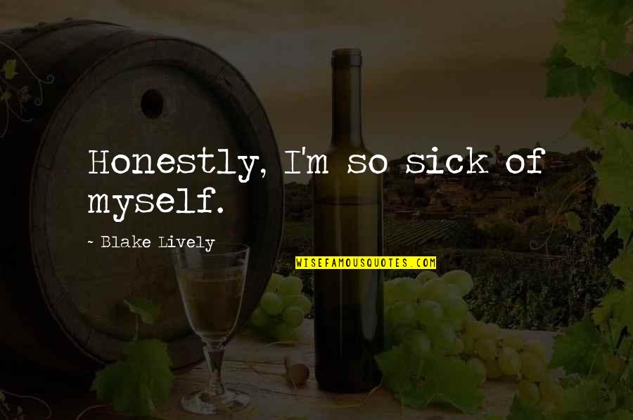 I'm Sick Quotes By Blake Lively: Honestly, I'm so sick of myself.