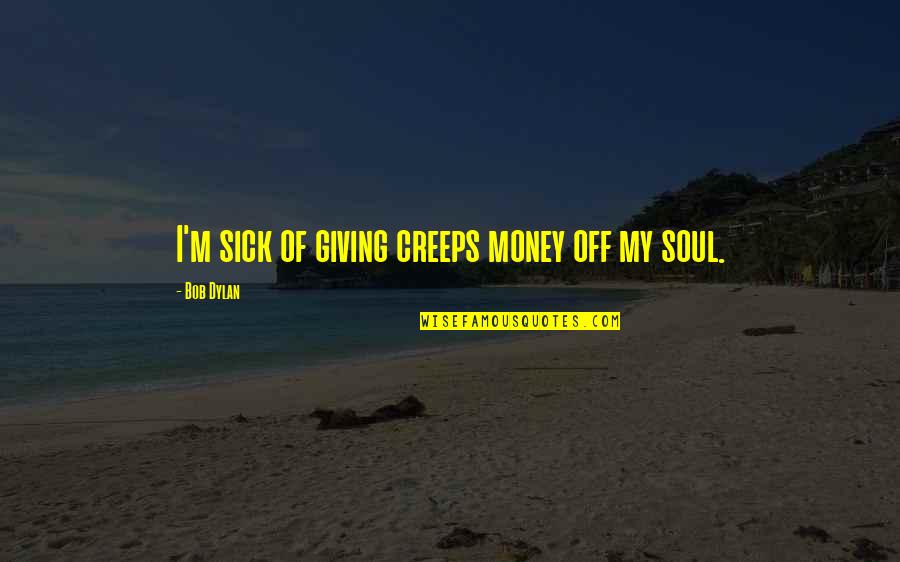 I'm Sick Quotes By Bob Dylan: I'm sick of giving creeps money off my