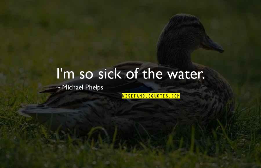 I'm Sick Quotes By Michael Phelps: I'm so sick of the water.