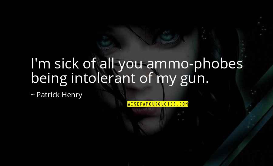 I'm Sick Quotes By Patrick Henry: I'm sick of all you ammo-phobes being intolerant