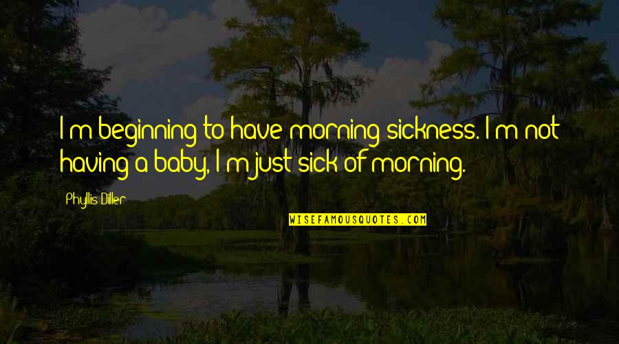 I'm Sick Quotes By Phyllis Diller: I'm beginning to have morning sickness. I'm not