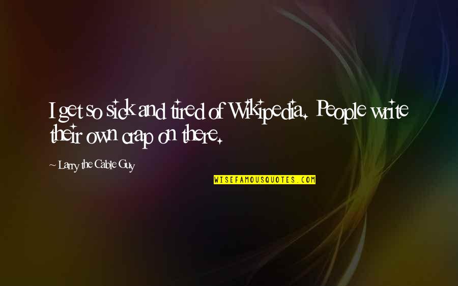 I'm Sick Tired Quotes By Larry The Cable Guy: I get so sick and tired of Wikipedia.