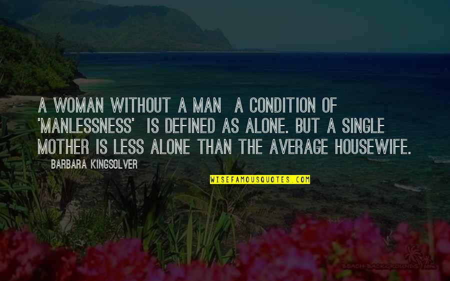 I'm Single And Alone Quotes By Barbara Kingsolver: A woman without a man a condition of