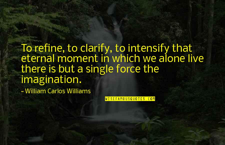 I'm Single And Alone Quotes By William Carlos Williams: To refine, to clarify, to intensify that eternal