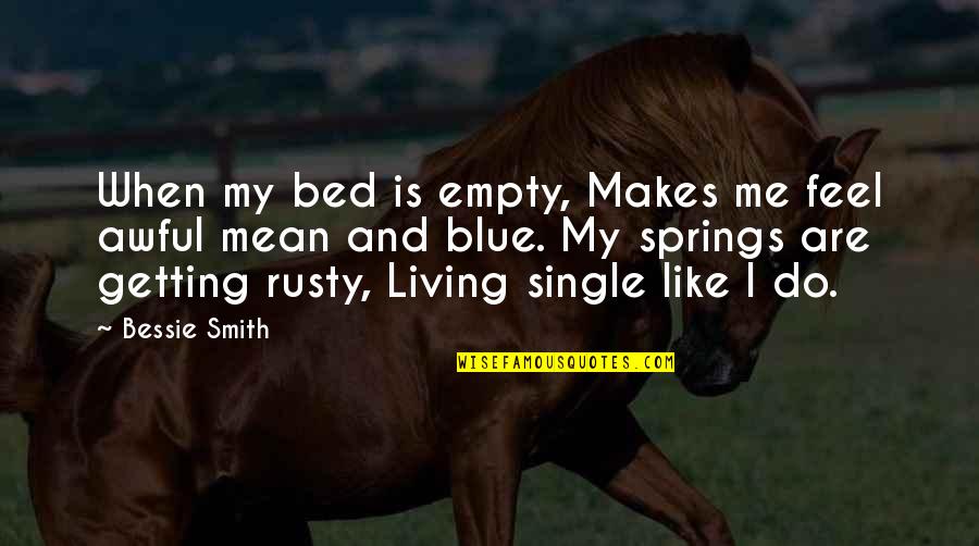 I'm Single Like Quotes By Bessie Smith: When my bed is empty, Makes me feel