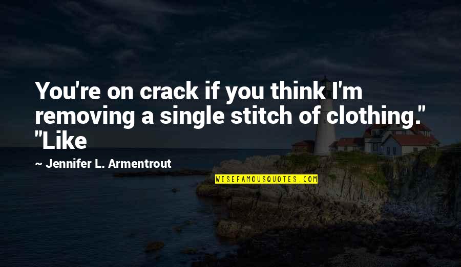 I'm Single Like Quotes By Jennifer L. Armentrout: You're on crack if you think I'm removing