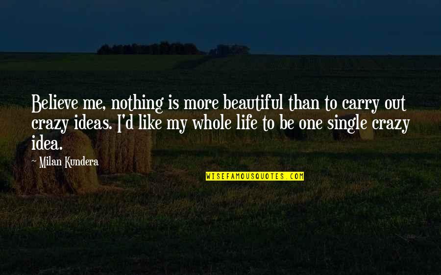 I'm Single Like Quotes By Milan Kundera: Believe me, nothing is more beautiful than to